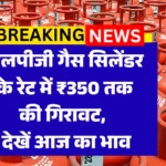 Gas Cylinder Price Today: एलपीजी गैस सिलेंडर के रेट में ₹350 तक की गिरावट, देखें आज का भाव